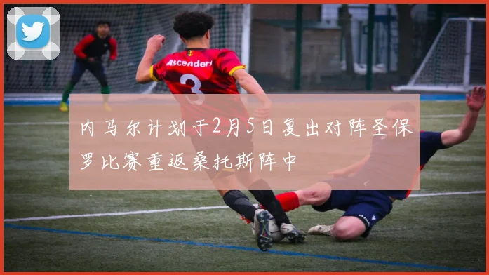 内马尔计划于2月5日复出对阵圣保罗比赛重返桑托斯阵中