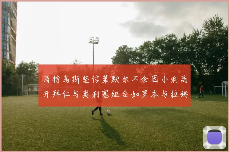 马特乌斯坚信莱默尔不会因小利离开拜仁与奥利塞组合如罗本与拉姆