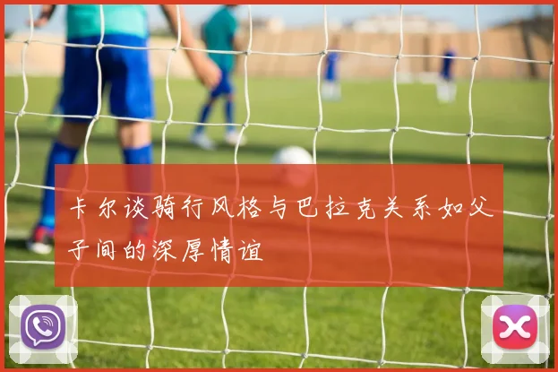 卡尔谈骑行风格与巴拉克关系如父子间的深厚情谊