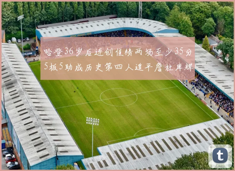哈登36岁后连创佳绩两场至少35分5板5助成历史第四人追平詹杜库辉煌