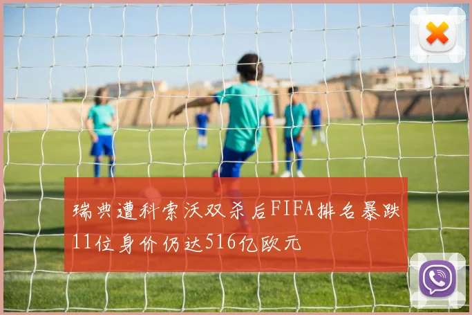 瑞典遭科索沃双杀后FIFA排名暴跌11位身价仍达516亿欧元