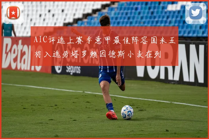 AIC评选上赛季意甲最佳阵容国米五将入选劳塔罗赖因德斯小麦在列