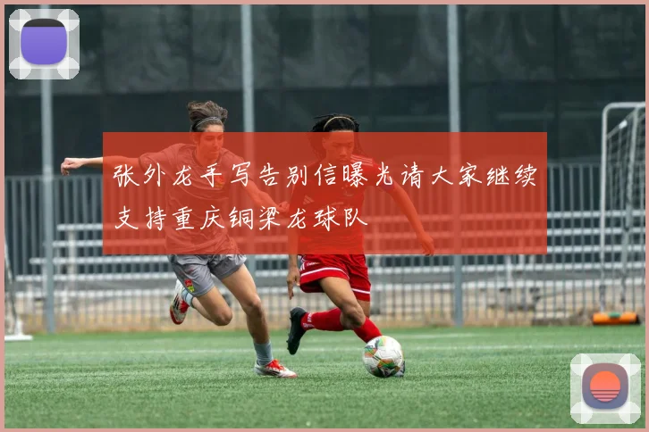 张外龙手写告别信曝光请大家继续支持重庆铜梁龙球队