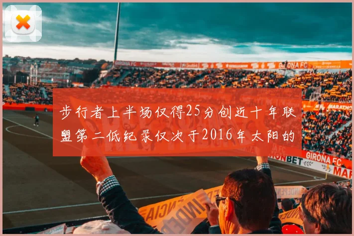 步行者上半场仅得25分创近十年联盟第二低纪录仅次于2016年太阳的22分